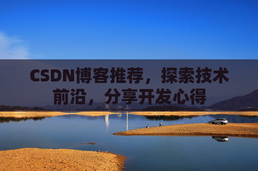 CSDN博客推荐,探索技术前沿,分享开发心得 CSDN博客推荐,探索技术前沿,分享开发心得